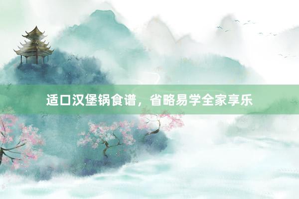 适口汉堡锅食谱，省略易学全家享乐