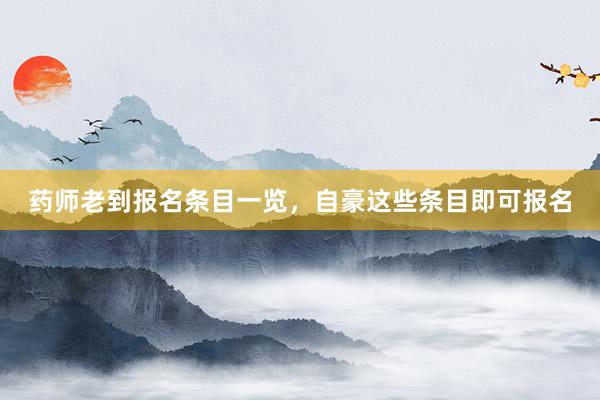 药师老到报名条目一览，自豪这些条目即可报名