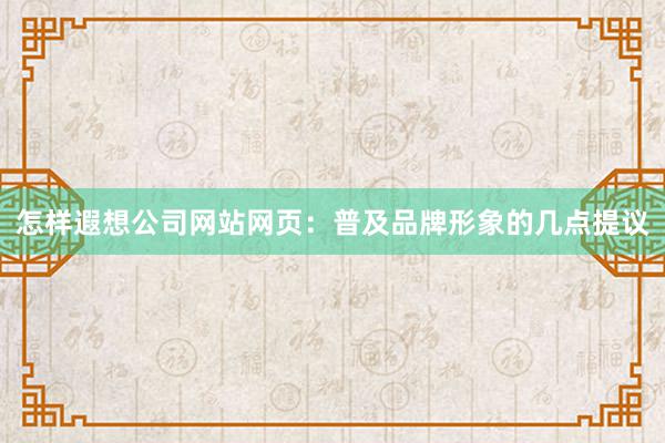 怎样遐想公司网站网页：普及品牌形象的几点提议