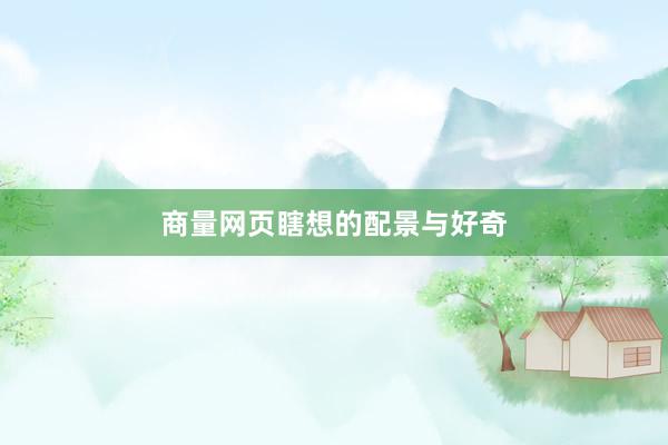 商量网页瞎想的配景与好奇