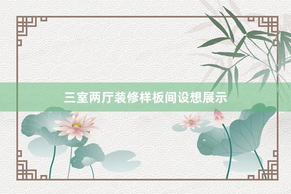 三室两厅装修样板间设想展示