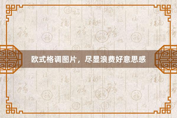 欧式格调图片，尽显浪费好意思感