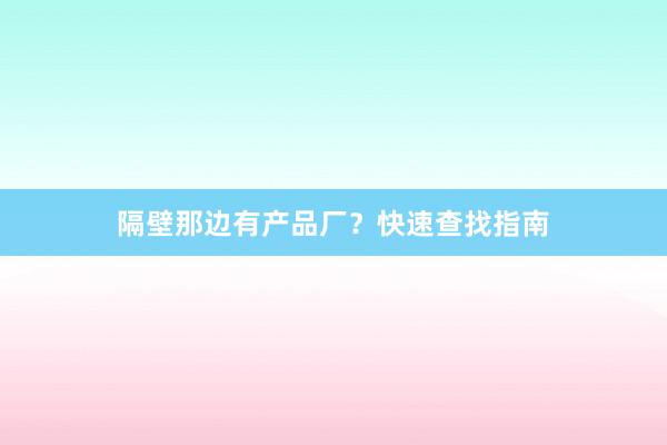 隔壁那边有产品厂？快速查找指南
