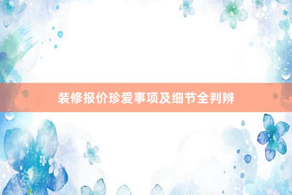 装修报价珍爱事项及细节全判辨