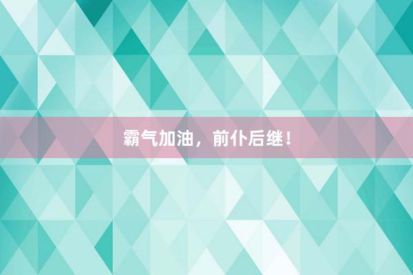 霸气加油，前仆后继！