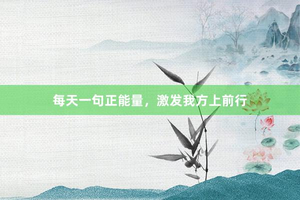 每天一句正能量，激发我方上前行