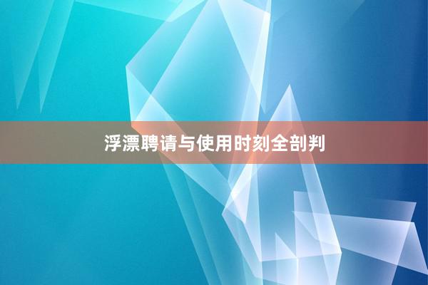 浮漂聘请与使用时刻全剖判