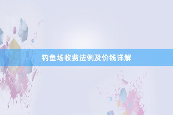 钓鱼场收费法例及价钱详解