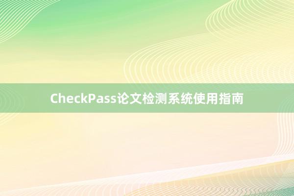 CheckPass论文检测系统使用指南