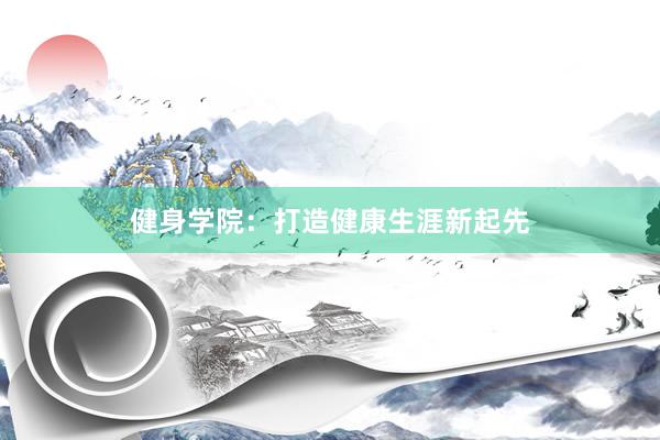 健身学院：打造健康生涯新起先